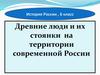 Древние люди и их стоянки на территории современной России
