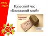 Классный час «Блокадный хлеб»