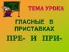 Гласные  в приставках пре- и при-