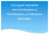 Сегодня изучаем чистоговорки и поговорки, и говорим красиво