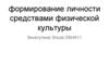 Формирование личности средствами физической культуры