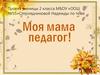 Моя мама педагог! 2 класс