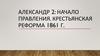 Александр 2: начало правления. Крестьянская реформа 1861 г