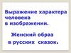 Выражение характера человека в изображении. Женский образ в русских сказок