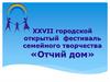 XXVII городской открытый фестиваль семейного творчества «Отчий дом»