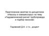 Практическое занятие по дисциплине «Насосы и компрессоры» на тему «Гидравлический расчет трубопровода и подбор насосов»