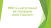 Работа и регистрация на платформе Goole Classroom