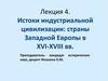 Истоки индустриальной цивилизации: страны Западной Европы в XVI-XVIII вв. Лекция 4