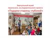 Виртуальный музей творческого, исследовательского проекта «Подарки старины глубокой»