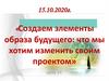 Создаем элементы образа будущего: что мы хотим изменить своим проектом