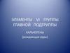 Элементы vi группы главной подгруппы. Халькогены (рождающие руды)